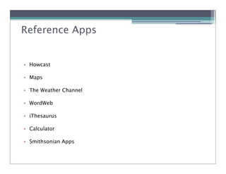 Reference Apps


• Howcast

• Maps

• The Weather Channel

• WordWeb

• iThesaurus

• Calculator

• Smithsonian Apps
 