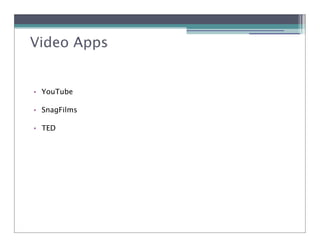 Video Apps


• YouTube

• SnagFilms

• TED
 