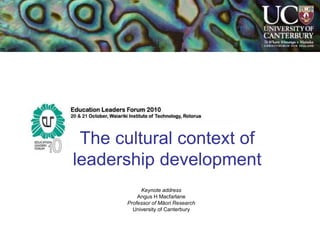 The cultural context of
leadership development
Keynote address
Angus H Macfarlane
Professor of Māori Research
University of Canterbury
 