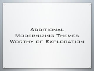 Additional
Modernizing Themes
Worthy of Exploration
 