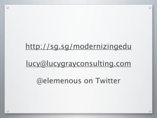 http://sg.sg/modernizingedu
lucy@lucygrayconsulting.com
@elemenous on Twitter
 