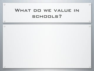 What do we value in
schools?
 