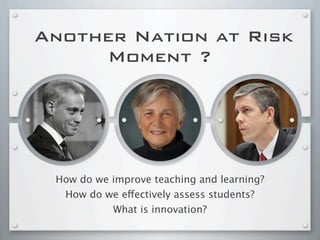 Another Nation at Risk
Moment ?
How do we improve teaching and learning?
How do we effectively assess students?
What is innovation?
 