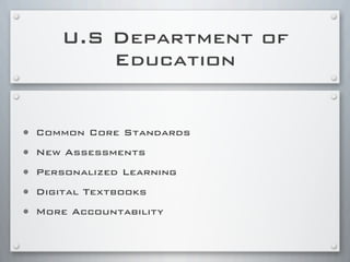 U.S Department of
Education
• Common Core Standards
• New Assessments
• Personalized Learning
• Digital Textbooks
• More Accountability
 