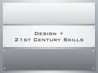 Design +
21st Century Skills
 