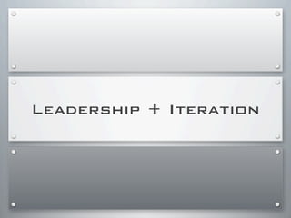 Leadership + Iteration
 