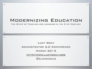 Modernizing Education
The State of Teaching and Learning in the 21st Century
Lucy Gray
Midwest Educational Technology Conference
February 2013
http://www.lucygray.org
@elemenous
 