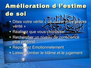 Amélioration d l’estime de soi Dites votre vérité « ce qu’est votre propre vérité » Réalisez que vous choisisser Rechercher un niveau de conscience plus profond Répondez Emotionnelement Laisser tomber le blâme et le jugement 