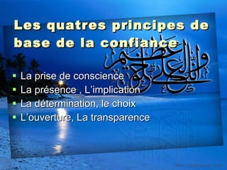 Les quatres principes de base de la confiance La prise de conscience La présence , L’implication La détermination, le choix L’ouverture, La transparence 