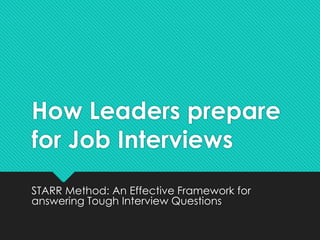 How Leaders prepare
for Job Interviews
STARR Method: An Effective Framework for
answering Tough Interview Questions
 
