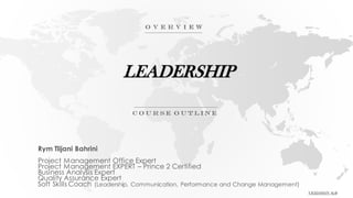 LEADERSHIP
Rym Tlijani Bahrini
Project Management Office Expert
Project Management EXPERT – Prince 2 Certified
Business Analysis Expert
Quality Assurance Expert
Soft Skills Coach (Leadership, Communication, Performance and Change Management)
 