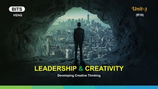 LEADERSHIP & CREATIVITY
Developing Creative Thinking
Unit-3
(R19)VIZAG
BITS
 