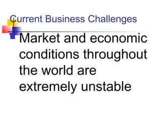 Current Business Challenges
 Market and economic
conditions throughout
the world are
extremely unstable
 