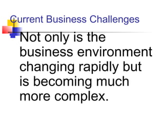 Current Business Challenges
 Not only is the
business environment
changing rapidly but
is becoming much
more complex.
 