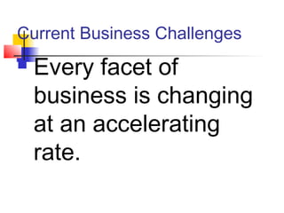 Current Business Challenges
 Every facet of
business is changing
at an accelerating
rate.
 