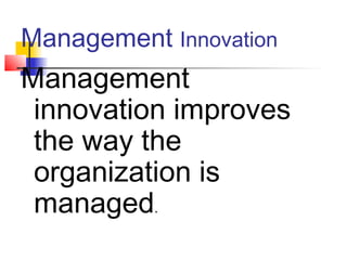 Management Innovation
Management
innovation improves
the way the
organization is
managed.
 
