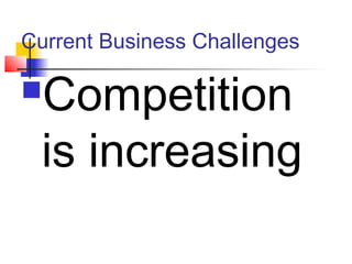 Current Business Challenges
Competition
is increasing
 