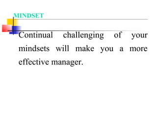 Continual challenging of your
mindsets will make you a more
effective manager.
MINDSET
 