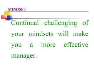 Continual challenging of
your mindsets will make
you a more effective
manager.
MINDSET
 