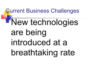 Current Business Challenges
 New technologies
are being
introduced at a
breathtaking rate
 