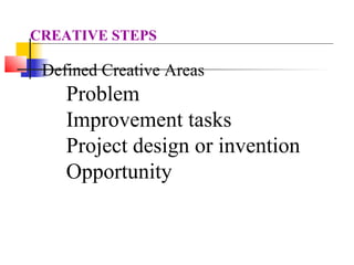 Defined Creative Areas
Problem
Improvement tasks
Project design or invention
Opportunity
CREATIVE STEPS
 