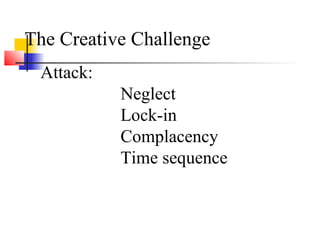 The Creative Challenge
Attack:
Neglect
Lock-in
Complacency
Time sequence
 