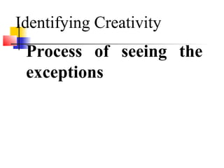 Process of seeing the
exceptions
Identifying Creativity
 