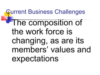 Current Business Challenges
 The composition of
the work force is
changing, as are its
members’ values and
expectations
 