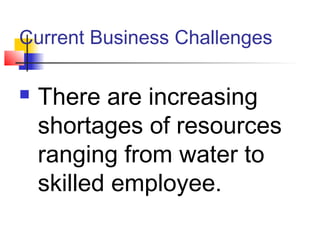 Current Business Challenges
 There are increasing
shortages of resources
ranging from water to
skilled employee.
 