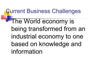 Current Business Challenges
 The World economy is
being transformed from an
industrial economy to one
based on knowledge and
information
 