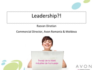 Leadership?! Razvan Diratian Commercial Director, Avon Romania & Moldova 