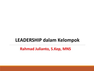LEADERSHIP dalam Kelompok
Rahmad Julianto, S.Kep, MNS
 
