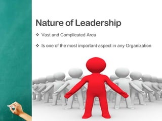 Nature of Leadership
 Vast and Complicated Area
 Is one of the most important aspect in any Organization
 