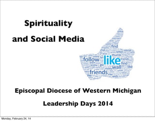 Spirituality
and Social Media

Episcopal Diocese of Western Michigan
Leadership Days 2014
Monday, February 24, 14

 
