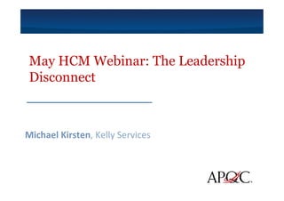 May HCM Webinar: The Leadership
Disconnect
Michael	
  Kirsten,	
  Kelly	
  Services	
  
 