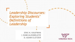 Leadership Discourses:
Exploring Students’
Definitions of
Leadership
ERIC K. KAUFMAN
I. DAMI ALEGBELEYE
D. ADAM CLETZER
 