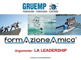 Argomento: LA LEADERSHIP
© Edizioni GruempMediaform
 