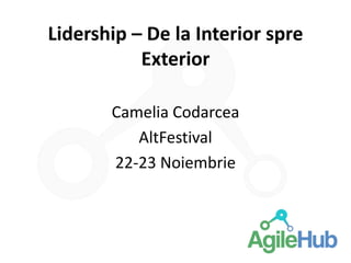 Lidership – De la Interior spre Exterior 
Camelia Codarcea 
AltFestival 
22-23 Noiembrie  