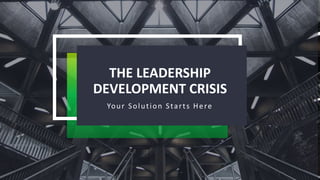 THE LEADERSHIP
DEVELOPMENT CRISIS
Your Solution Starts Here
 