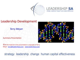 Leadership Development

            Terry Meyer


 Summary Presentation


 ©All the material in this presentation is copyright of Terry
 Meyer. terry@leadershipsa.com ; www.leadershipsa.com
 