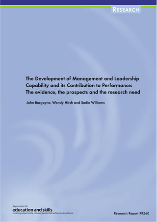 R ESEARCH




The Development of Management and Leadership
Capability and its Contribution to Performance:
The evidence, the prospects and the research need
John Burgoyne, Wendy Hirsh and Sadie Williams




                                                Research Report RR560
 
