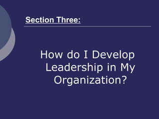 Section Three:
How do I Develop
Leadership in My
Organization?
 