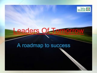 Leaders Of Tomorrow
 A roadmap to success
 