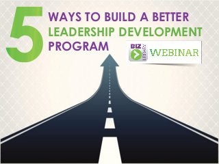WAYS TO BUILD A BETTER
LEADERSHIP DEVELOPMENT
PROGRAM

 