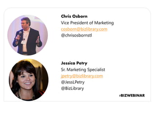 Jessica Petry
Sr. Marketing Specialist
jpetry@bizlibrary.com
@JessLPetry
@BizLibrary
Chris Osborn
Vice President of Marketing
cosborn@bizlibrary.com
@chrisosbornstl
#BIZWEBINAR
 