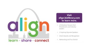 Visit
align.bizlibrary.com
to learn more.
• 24 Breakout Session from
Practitioners and Industry
Leaders
• 2 Inspiring Keynote Speakers
• Client Awards and Recognition
• Networking and Fun Events!
 