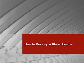 How to Develop A Global Leader
 