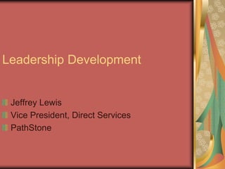 Leadership Development
Jeffrey Lewis
Vice President, Direct Services
PathStone
 