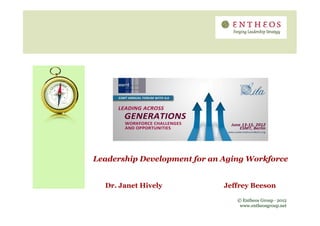 Leadership Development for an Aging Workforce


  Dr. Janet Hively            Jeffrey Beeson

                                 © Entheos Group — 2012
                                  www.entheosgroup.net
 