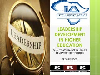 LEADERSHIP
DEVELOPMENT
IN HIGHER
EDUCATION
QUALITY ASSURANCE IN HIGHER
EDUCATION CONFERENCE
PREMIER HOTEL
26 APRIL 2013
 